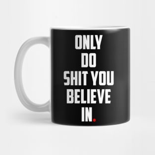 ONLY DO SHIT YOU BELIEVE IN. Mug